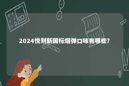 2024悦刻新国标烟弹口味有哪些
？ 